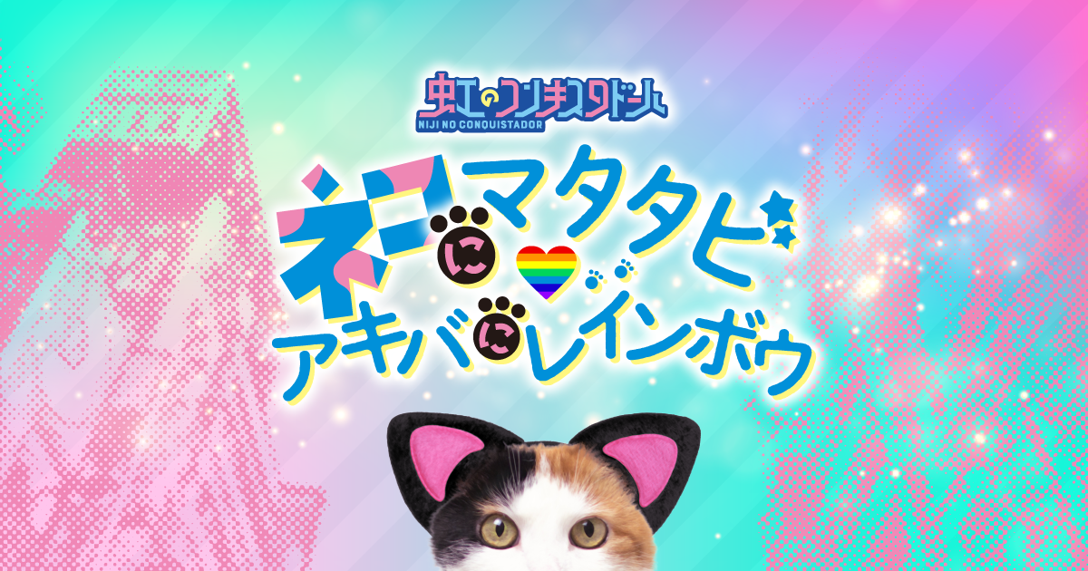 舞台 ネコにマタタビ アキバにレインボウ この夏 虹の彼方へ旅にでる